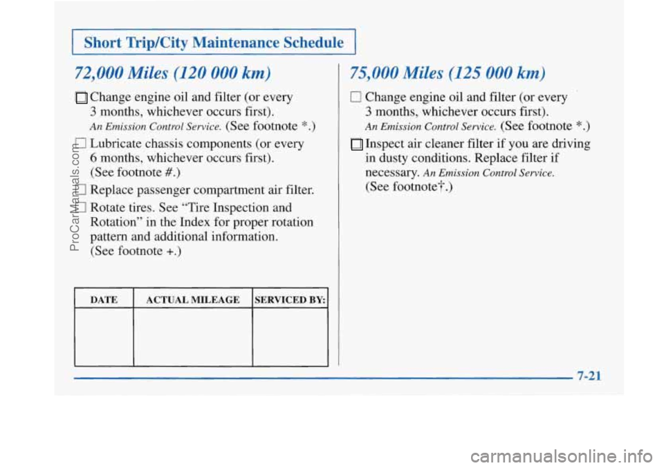 BUICK PARK AVENUE 1997  Owners Manual Short TripKity  Maintenance  Schedule 
72,000 Miles (120 000 km) 
Change engine oil  and filter  (or  every 
3 months,  whichever  occurs  first). 
An Emission Control Service. (See footnote *.) 
6 mo