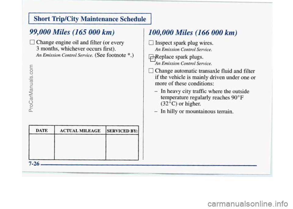 BUICK PARK AVENUE 1997  Owners Manual I Short  Trip/City  Maintenance  Schedule I 
99,000 Miles (165 000 km) 
0 Change  engine oil and  filter (or every 
3 months,  whichever  occurs first). 
An Emission  Control Service. (See footnote *.