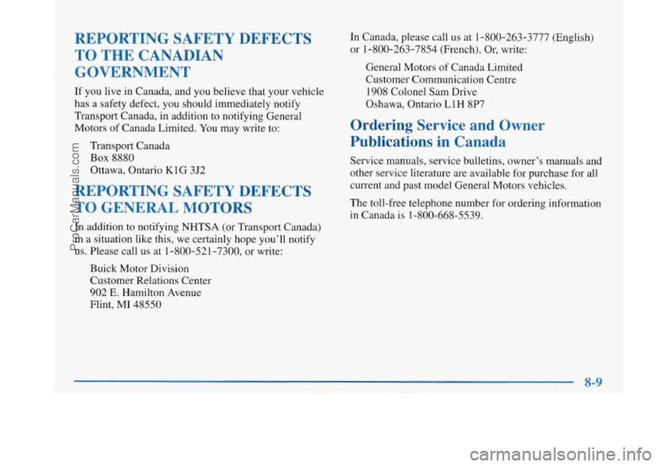 BUICK PARK AVENUE 1997 Owners Manual REPORTING SAFETY DEFECTS TO THE CANADIAN
GOVERNMENT
If you live in Canada, and you believe that your vehicle
has a safety defect, you should immediately notify
Transport Canada, in additi BUICK PARK AVENUE 1997 Owners Manual REPORTING SAFETY DEFECTS TO THE CANADIAN
GOVERNMENT
If you live in Canada, and you believe that your vehicle
has a safety defect, you should immediately notify
Transport Canada, in additi