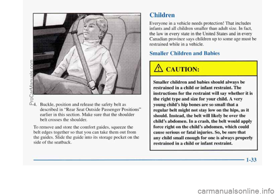 BUICK PARK AVENUE 1997 Owners Manual Children
4. Buckle, position and release the safety belt as
described in “Rear Seat Outside Passenger Positions”
earlier in this section.
Make sure that the shoulder
belt crosses the should BUICK PARK AVENUE 1997 Owners Manual Children
4. Buckle, position and release the safety belt as
described in “Rear Seat Outside Passenger Positions”
earlier in this section.
Make sure that the shoulder
belt crosses the should