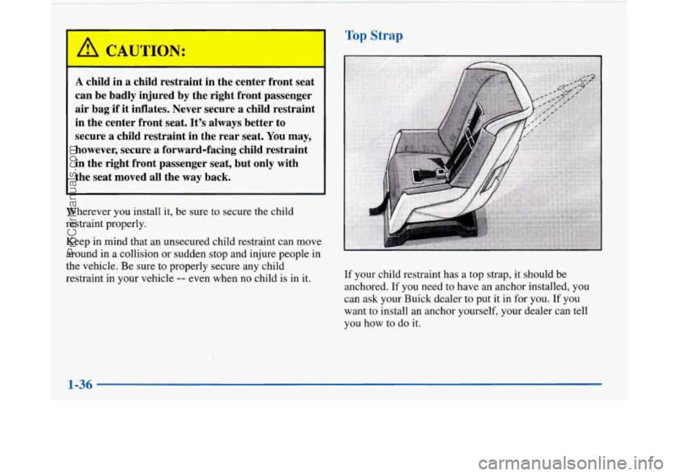 BUICK PARK AVENUE 1997  Owners Manual I I 
Wherever you install  it, be  sure  to secure the child 
restraint  properly. 
Keep  in mind that an unsecured child restraint  can move 
around in 
a collision  or sudden  stop and injure people