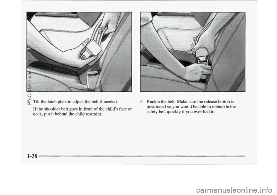 BUICK PARK AVENUE 1997  Owners Manual .A 
4. Tilt the latch plate to adjust the belt  if needed. 
If  the shoulder belt  goes in front  of the  child’s  face or 
neck, put  it behind the child restraint. 5. Buckle the belt. Make sure th