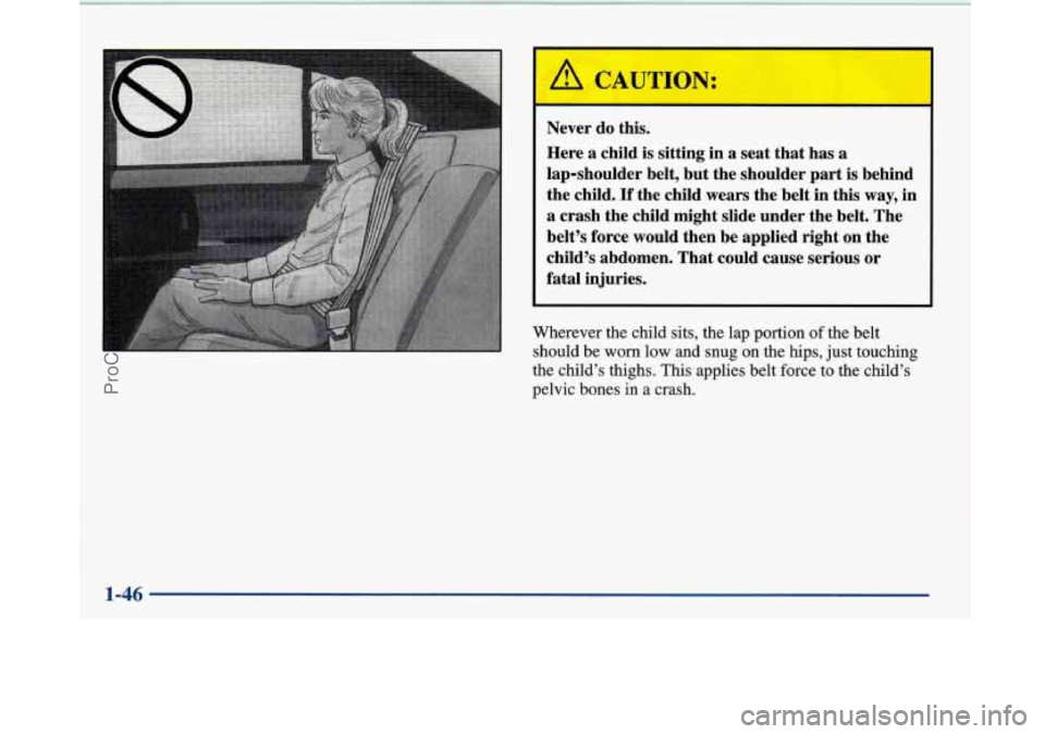 BUICK PARK AVENUE 1997  Owners Manual [I A CAUTION: 
Never  do  this. 
Here a child  is  sitting in  a  seat  that  has a 
lap-shoulder  belt, but the shoulder  part 
is behind 
the  child. 
If the child  wears  the belt  in this way, in 