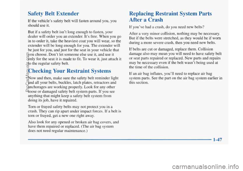 BUICK PARK AVENUE 1997 Owners Manual Safety Belt Extender
If the vehicle’s safety belt will fasten around you, you
should use it.
But if a safety belt isn’t long enough to fasten, your
dealer will order you
an extender. BUICK PARK AVENUE 1997 Owners Manual Safety Belt Extender
If the vehicle’s safety belt will fasten around you, you
should use it.
But if a safety belt isn’t long enough to fasten, your
dealer will order you
an extender.