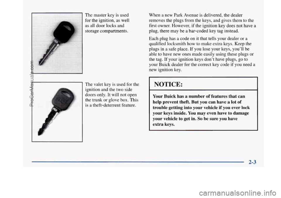 BUICK PARK AVENUE 1997 Owners Manual The master key is used
for the ignition, as well
as all door
locks and
storage compartments.
Ill The valet key is used for the
ignition and the two side
doors only.
It will not ope BUICK PARK AVENUE 1997 Owners Manual The master key is used
for the ignition, as well
as all door
locks and
storage compartments.
Ill The valet key is used for the
ignition and the two side
doors only.
It will not ope
