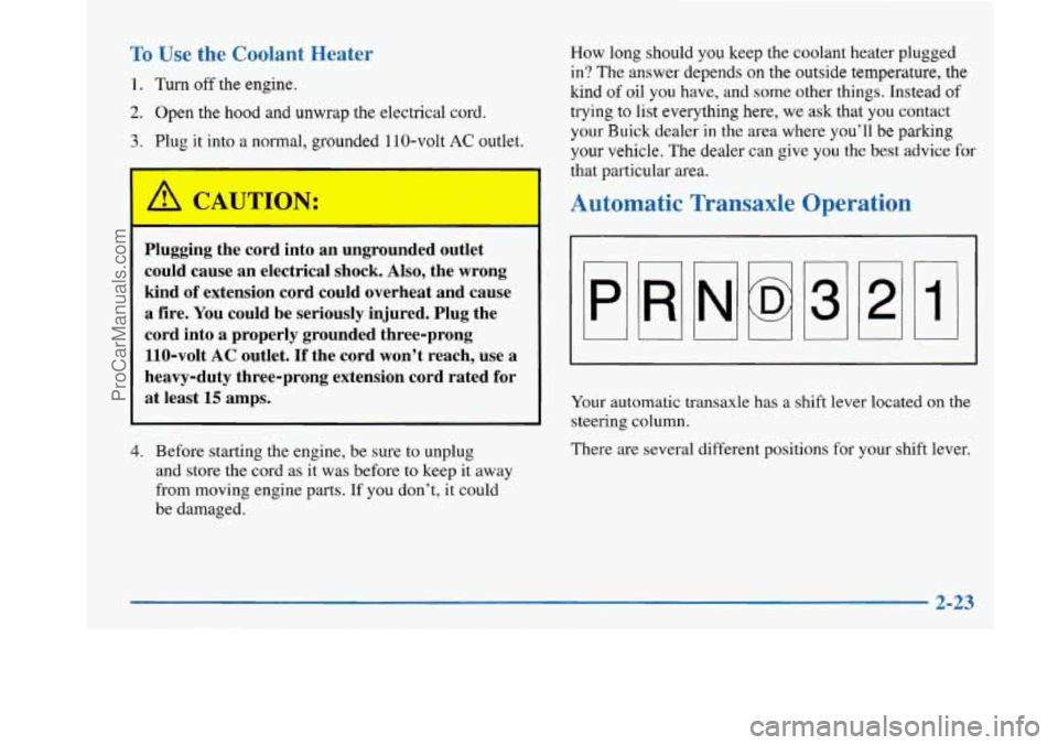 BUICK PARK AVENUE 1997 Owners Manual To Use the Coolant Heater
1. Turn off the engine.
2. Open the hood and unwrap the electrical cord.
3. Plug it into a normal, grounded 110-volt AC outlet.
Plugging the cord into an ungrounde BUICK PARK AVENUE 1997 Owners Manual To Use the Coolant Heater
1. Turn off the engine.
2. Open the hood and unwrap the electrical cord.
3. Plug it into a normal, grounded 110-volt AC outlet.
Plugging the cord into an ungrounde