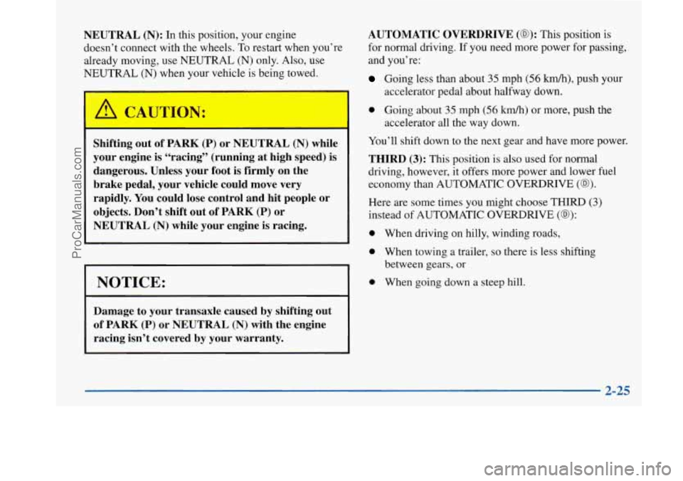 BUICK PARK AVENUE 1997 Owners Manual NEUTRAL (N): In this position, your engine
doesn’t connect with the wheels. To restart when you’re
already moving, use NEUTRAL
(N) only. Also, use
NEUTRAL
(N) when your vehicle is being BUICK PARK AVENUE 1997 Owners Manual NEUTRAL (N): In this position, your engine
doesn’t connect with the wheels. To restart when you’re
already moving, use NEUTRAL
(N) only. Also, use
NEUTRAL
(N) when your vehicle is being