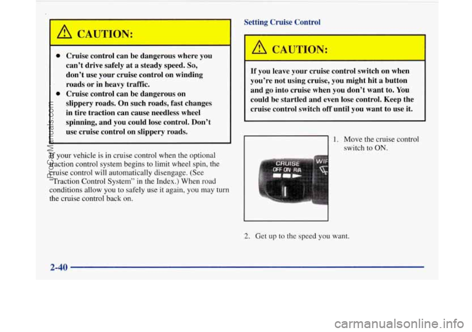 BUICK PARK AVENUE 1997 Owners Manual 0
0
Cruise control can be dangerous where you
can’t drive safely at a steady speed.
So,
don’t use your cruise control on winding
roads or in heavy traffic. Cruise control BUICK PARK AVENUE 1997 Owners Manual 0
0
Cruise control can be dangerous where you
can’t drive safely at a steady speed.
So,
don’t use your cruise control on winding
roads or in heavy traffic. Cruise control