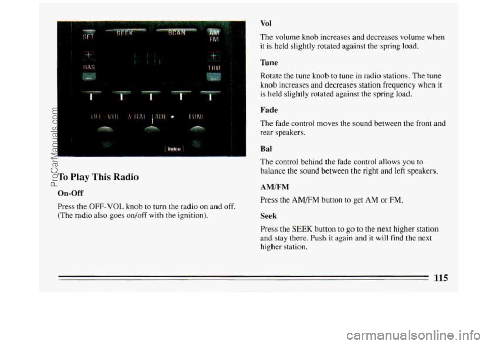 BUICK REGAL 1993  Owners Manual To Play This Radio 
On-Off 
Press the OFF-VOL knob to turn the radio on and off. 
(The  radio  also  goes  on/off  with the ignition). 
Vol 
The  volume  knob  increases  and decreases  volume  when 
