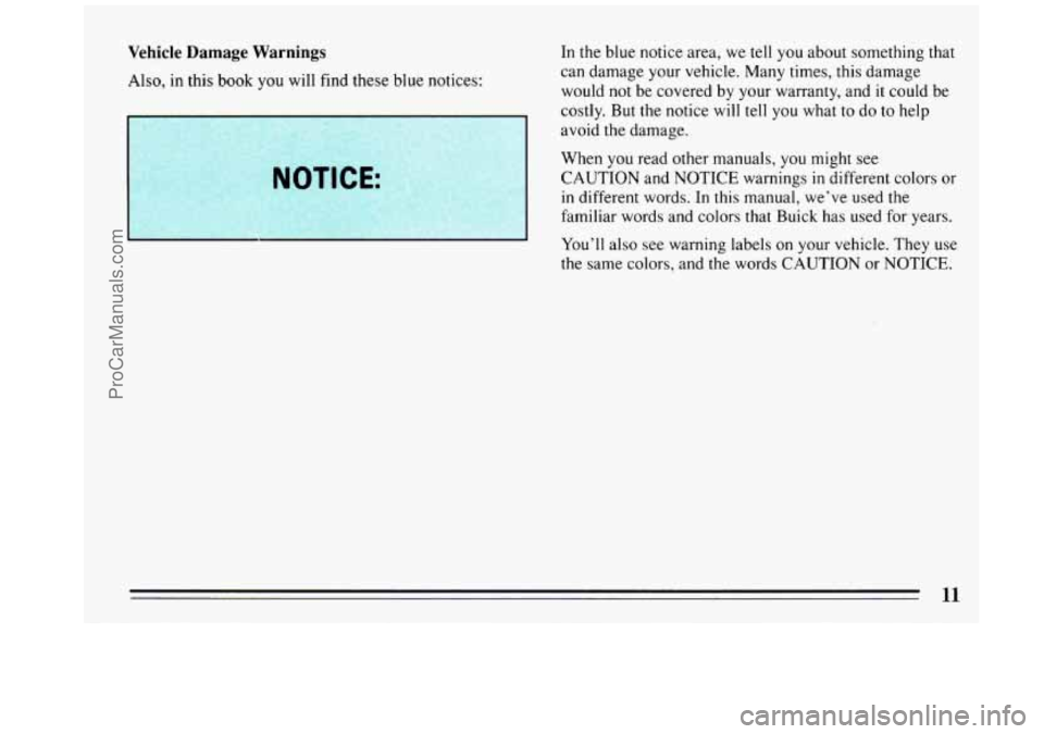 BUICK REGAL 1993  Owners Manual Vehicle Damage  Warnings 
Also, in this  book you will  find  these  blue  notices: 
NOTICE: 
In the blue  notice  area, we tell you about  something that 
can  damage  your vehicle. Many times, this 