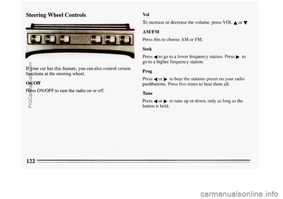 BUICK REGAL 1993  Owners Manual Steering Wheel  Controls 
If your  car  has this  feature,  you can  also  control certain 
functions  at  the  steering  wheel. 
On/Off 
Press ON/OFF to turn  the  radio on or off. 
Vol 
To increase 