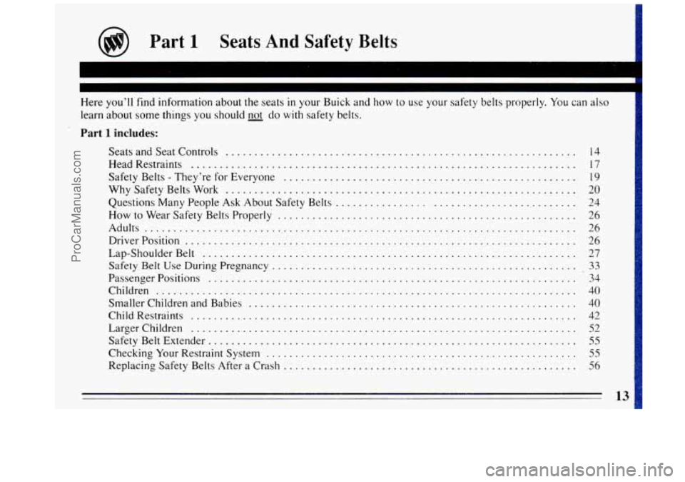 BUICK REGAL 1993 Owners Manual I
learn about some things you should _not do with safety belts .
Part 1 includes:
SeatsandSeatControls ............................................................. 14
HeadRestraints ........... BUICK REGAL 1993 Owners Manual I
learn about some things you should _not do with safety belts .
Part 1 includes:
SeatsandSeatControls ............................................................. 14
HeadRestraints ...........