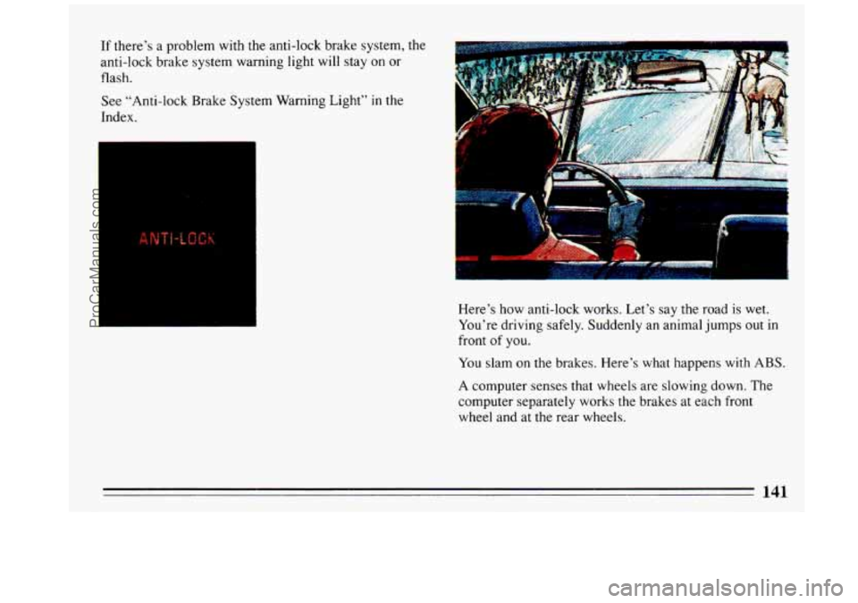 BUICK REGAL 1993  Owners Manual If there’s  a problem  with the  anti-lock  brake  system,  the 
anti-lock brake  system  warning light will stay 
on or 
flash. 
See  “Anti-lock  Brake  System Warning  Light” 
in the 
Index. 
