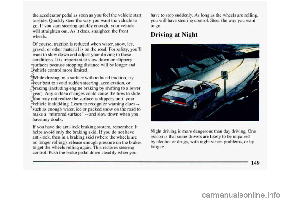 BUICK REGAL 1993  Owners Manual the  accelerator  pedal as soon as you  feel  the vehicle start 
to  slide.  Quickly  steer  the  way you  want  the vehicle  to 
go. If  you start  steering  quickly  enough,  your vehicle 
will  str