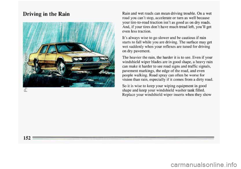 BUICK REGAL 1993  Owners Manual Driving  in the Rain Rain and wet roads can mean  driving trouble. On a wet 
road 
you can’t  stop, .accelerate  or turn as well  because 
your tire-to-road traction isn’t  as good  as on  dry  ro