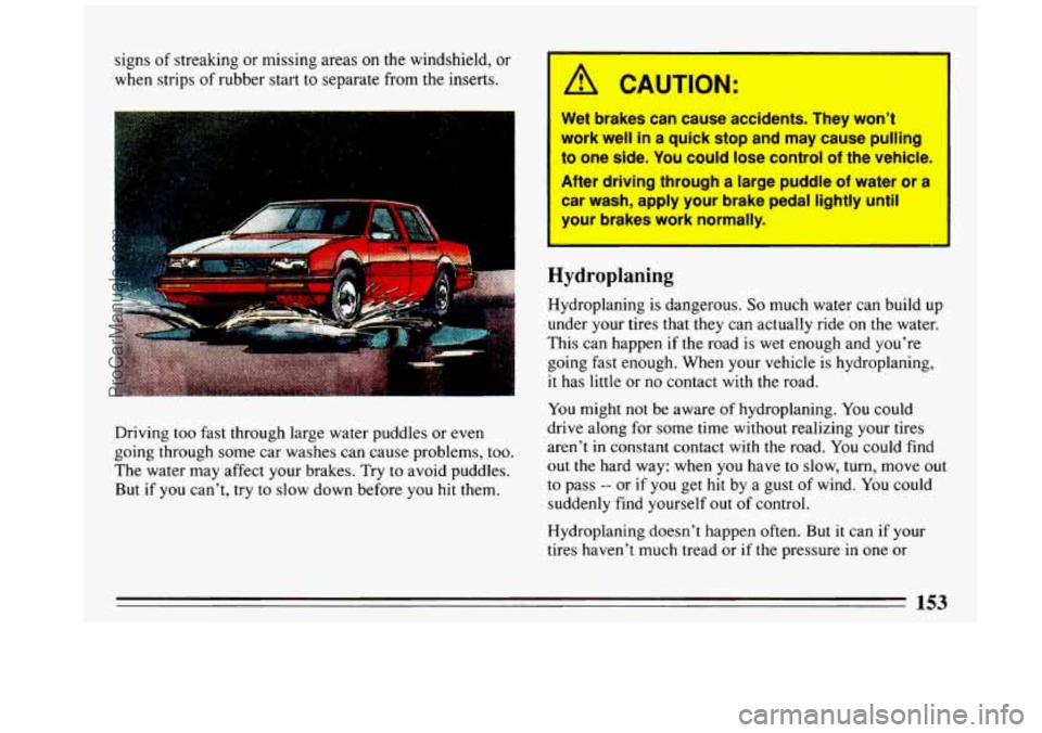 BUICK REGAL 1993  Owners Manual signs of streaking  or missing  areas  on  the  windshield,  or 
when strips 
of rubber  start to separate  from  the  inserts. 
Driving  too  fast  through  large water puddles  or  even 
going  thro