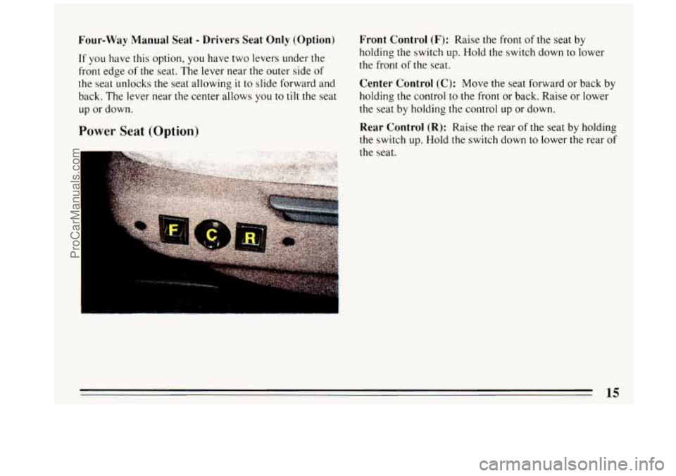 BUICK REGAL 1993  Owners Manual Four-Way Manual Seat - Drivers Seat Only (Option) 
If  you have this  option, you have two levers under the 
front  edge  of the  seat.  The  lever  near the outer  side 
of 
the seat unlocks the  sea