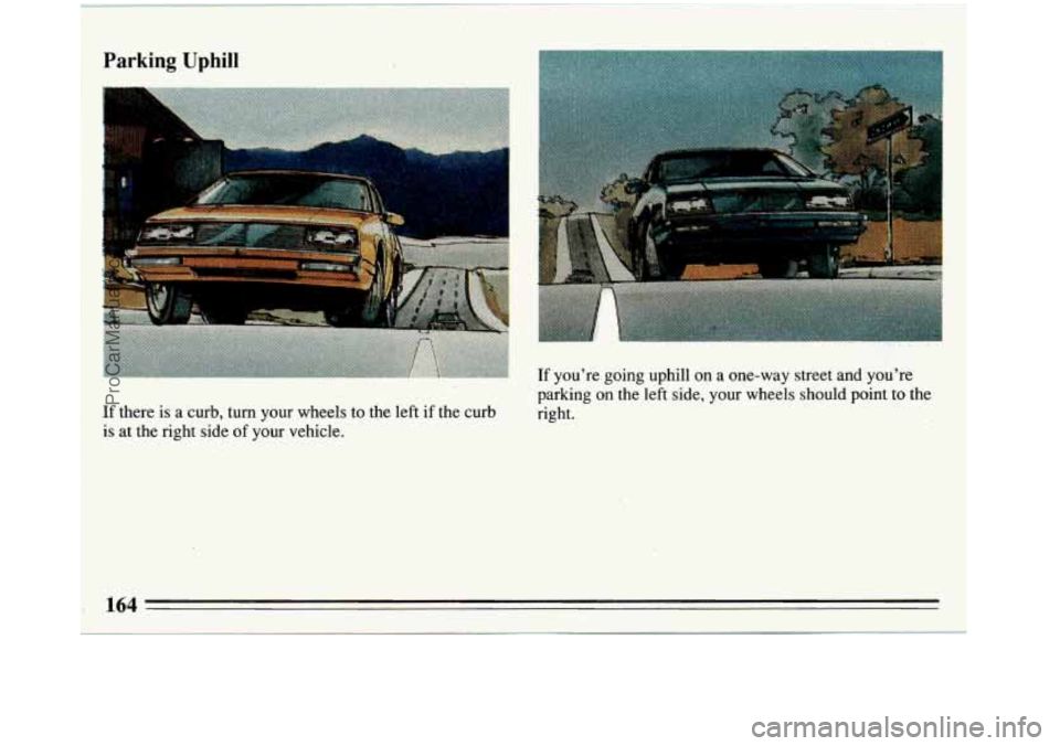 BUICK REGAL 1993  Owners Manual Parking Uphill 
If there is a curb, turn your  wheels  to  the  left  if the  curb 
is  at  the  right  side  of your  vehicle. 
If youre  going  uphill on a one-way street and youre 
parking  on th