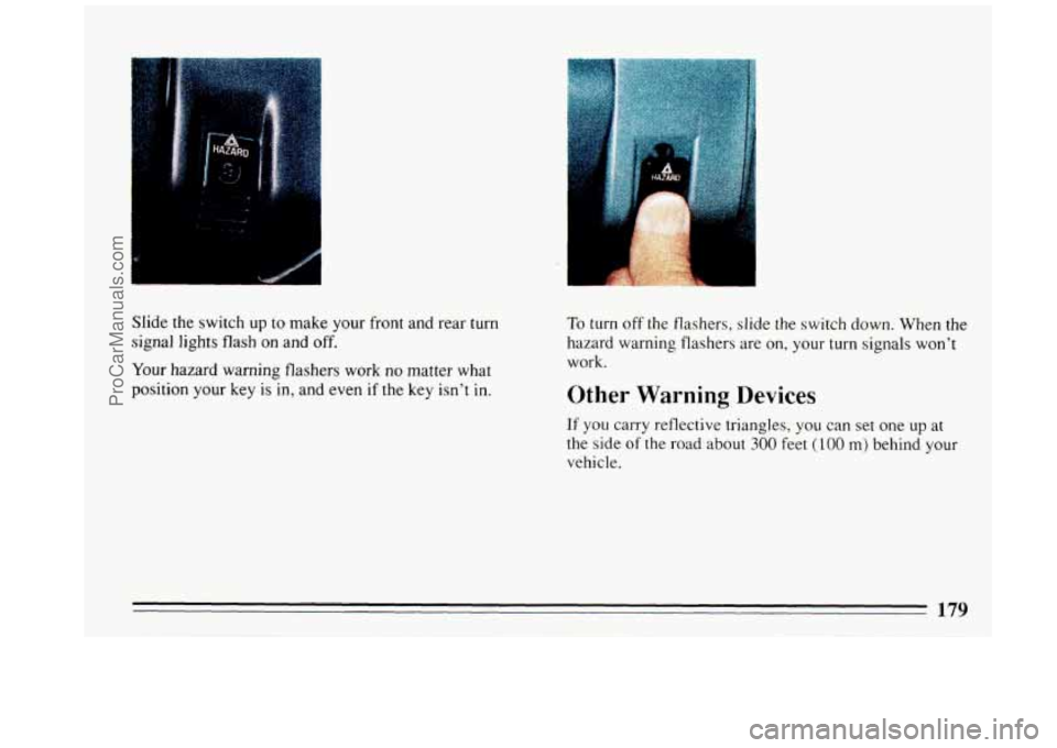 BUICK REGAL 1993  Owners Manual Slide  the switch up to make  your front  and rear turn 
signal  lights  flash 
on and off. 
Your hazard  warning  flashers work no  matter  what 
position  your  key is in,  and  even 
if the  key  i