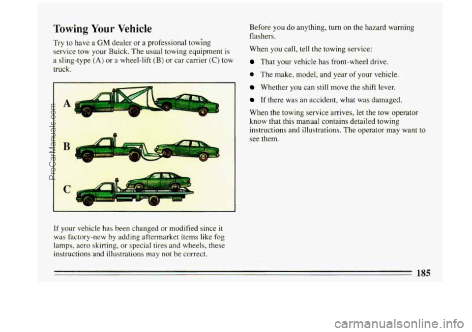 BUICK REGAL 1993  Owners Manual Towing Your Vehicle 
Try to have  a GM dealer  or  a  professional  towing 
service  tow your  Ruick.  The usual  towing  equipment 
is 
a  sling-type (A) or a wheel-lift (B) or car carrier (C) tow 
t