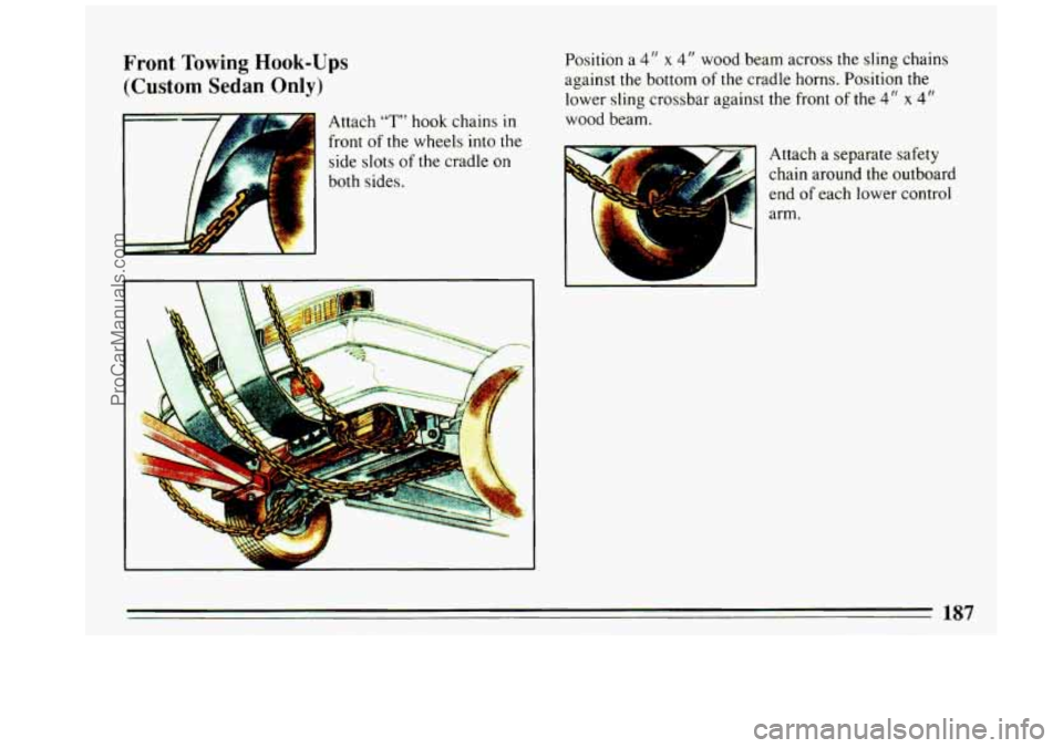BUICK REGAL 1993  Owners Manual Front Towing Hook-Ups 
(Custom Sedan Only) 
Attach "T" hook chains in 
front of the wheels  into the 
side  slots 
of the  cradle  on 
both  sides. 
I 
Position a 4" x 4" wood  beam across  the  sling