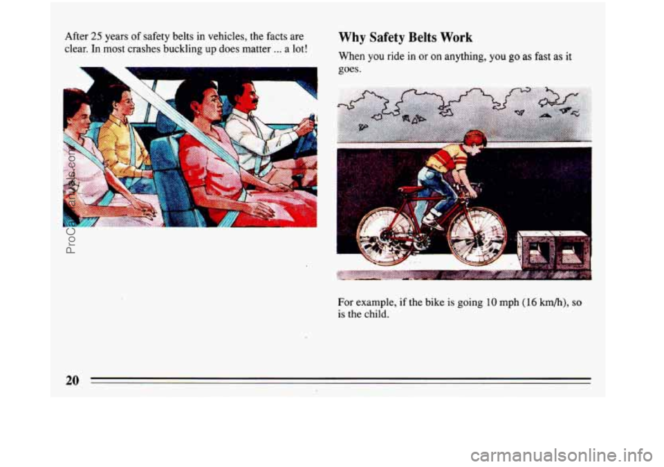 BUICK REGAL 1993  Owners Manual After 25 years of safety belts in vehicles,  the  facts  are 
clear. 
In most crashes buckling  up does  matter ... a lot! 
Why  Safety Belts Work w w 
When  you ride  in or on  anything,  you go as f