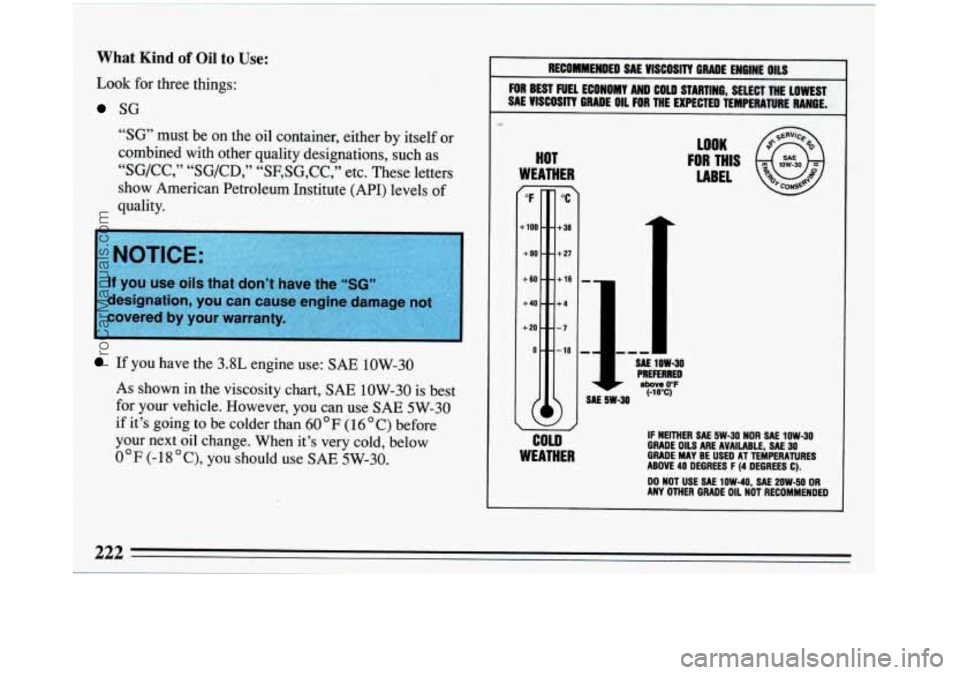 BUICK REGAL 1993  Owners Manual What Kind of Oil to Use: 
Look for  three things: 
SG 
“SG” 
must  be on  the  oil  container,  either  by  itself  or 
combined  with other  quality  designations,  such  as 
“SG/CC,”  “SG/