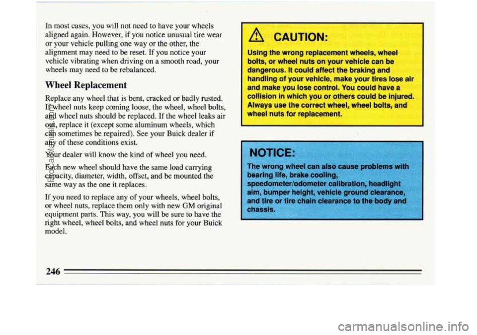 BUICK REGAL 1993 Owners Manual In most cases, you will not need to have your wheels
aligned again. However, if
you notice unusual tire wear
or your vehicle pulling one way or the other, the
alignment may need to be BUICK REGAL 1993 Owners Manual In most cases, you will not need to have your wheels
aligned again. However, if
you notice unusual tire wear
or your vehicle pulling one way or the other, the
alignment may need to be