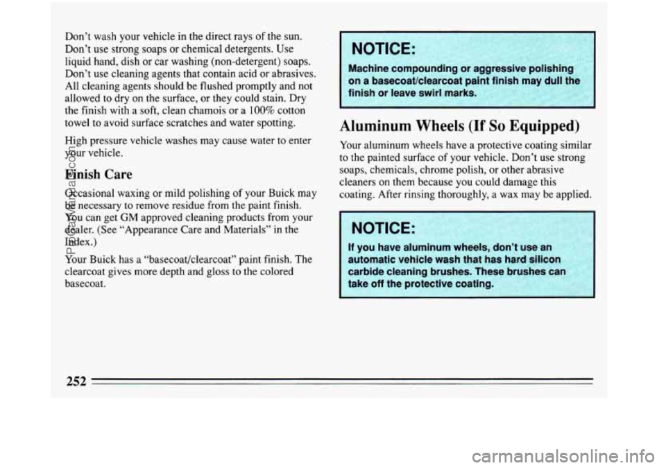 BUICK REGAL 1993  Owners Manual Don’t wash your vehicle  in the  direct  rays of the  sun. 
Don’t 
use strong  soaps or chemical detergents. Use 
liquid hand, dish  or  car washing (non-detergent) soaps. 
Don’t  use cleaning  