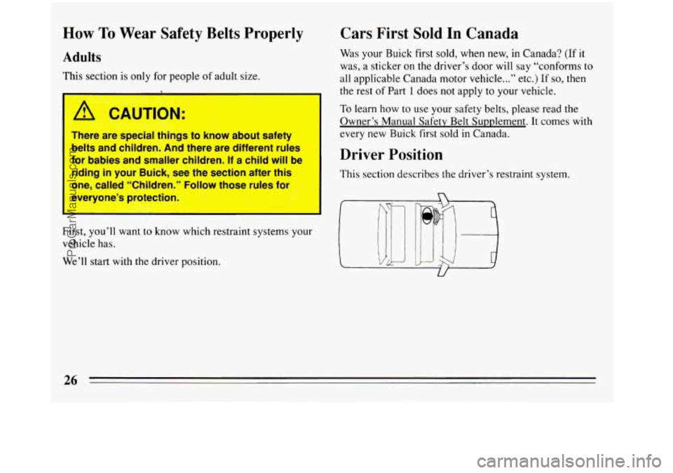 BUICK REGAL 1993  Owners Manual How To Wear  Safety  Belts  Properly 
Adults 
This section  is only for people of adult  size. 
A CAUTION: c ..; 
There  are  special  things  to  know  about  safety 
belts  and  children.  And  ther