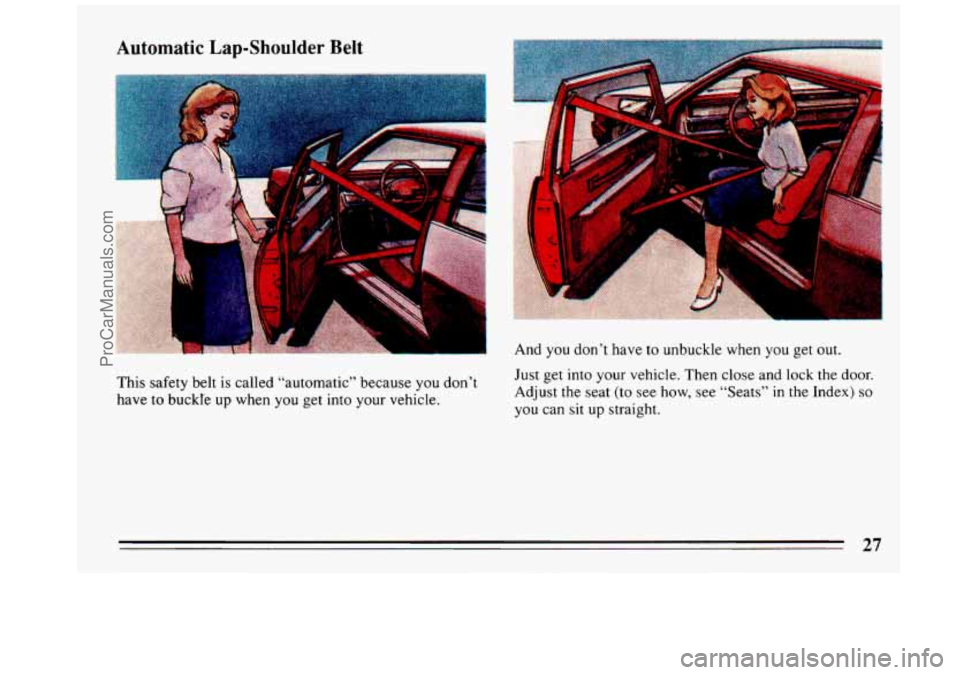 BUICK REGAL 1993  Owners Manual Automatic Lap-Shoulder Belt 
This safety belt is called  “automatic” because you don’t 
have  to buckI’e  up when  you get into  your vehicle.  And  you 
don’t  have 
to unbuckle  when  you 