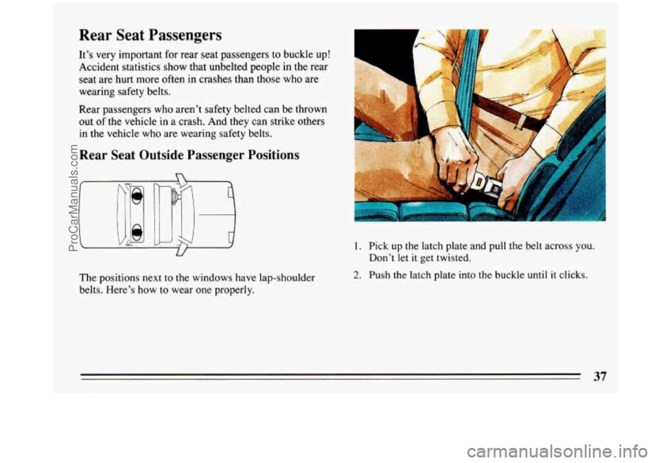 BUICK REGAL 1993  Owners Manual Rear Seat Passengers 
It’s very important  for  rear  seat  passengers  to buckle  up! 
Accident  statistics  show  that  unbelted people in the  rear 
seat  are hurt  more  often in  crashes than t