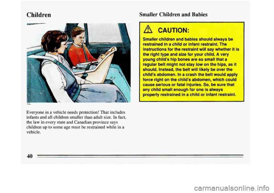 BUICK REGAL 1993  Owners Manual Children Smaller Children  and Babies 
Everyone  in a  vehicle  needs  protection!  That  includes 
infants  and  all  children  smaller  than  adult  size.  In  fact, 
the  law  in every  state  and 