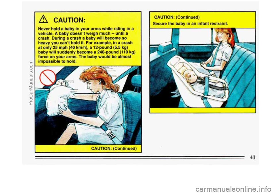 BUICK REGAL 1993  Owners Manual Never hold a  baby  in your arms  while rid-fAg in a 
vehicle. 
A baby  doesnt weigh  much -- until a 
crash.  During  a crash  a  baby  will become 
so 
heavy  you cant  hold it. For  example, in a