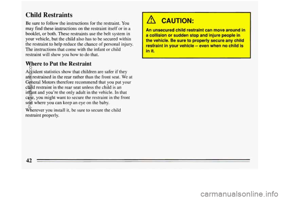 BUICK REGAL 1993 Owners Manual Child Restraints
Be sure to follow the instructions for the restraint. You
may find these instructions on the restraint itself or in a
booklet, or both. These restraints
use the belt s BUICK REGAL 1993 Owners Manual Child Restraints
Be sure to follow the instructions for the restraint. You
may find these instructions on the restraint itself or in a
booklet, or both. These restraints
use the belt s