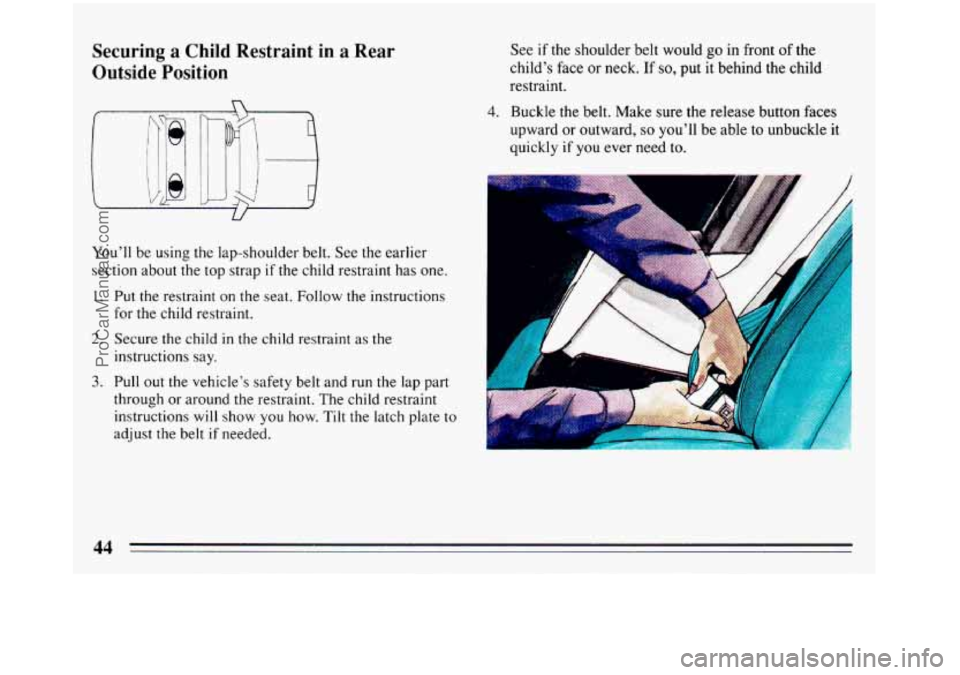 BUICK REGAL 1993  Owners Manual Securing a Child Restraint  in  a Rear 
Outside  Position 
U 
You’ll  be  using the lap-shoulder  belt. See the earlier 
section about 
the top  strap if the child restraint has one. 
1. Put the res