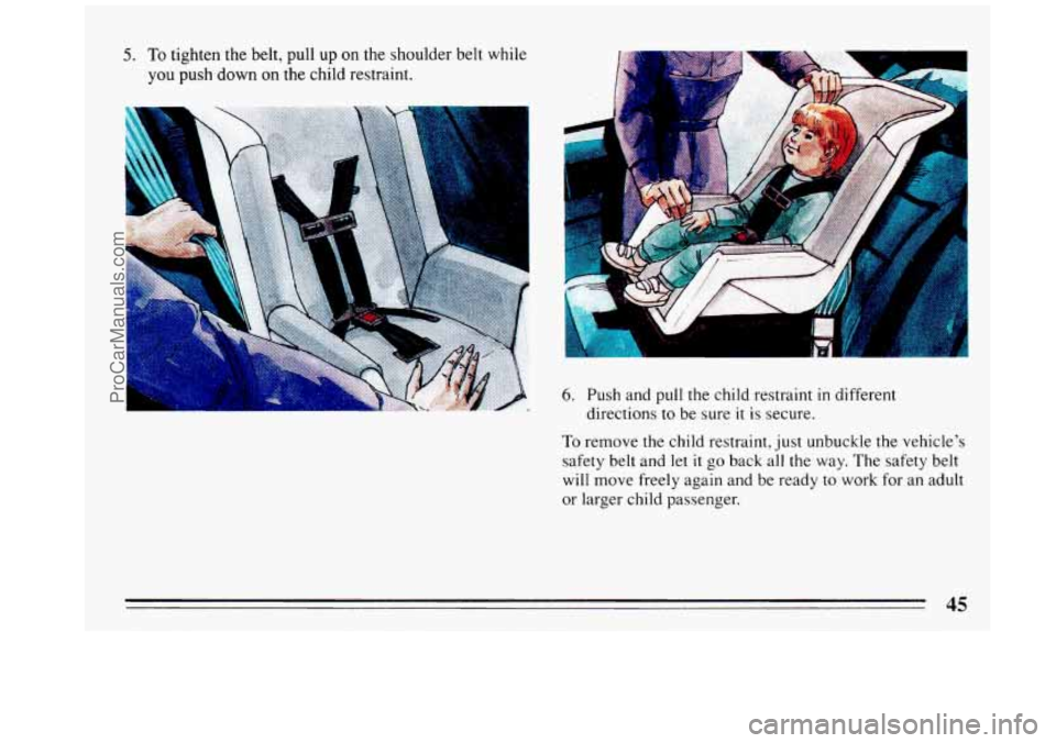 BUICK REGAL 1993  Owners Manual 5. To tighten the belt, pull up on the shoulder  belt while 
you push  down  on  the  child restraint. 
-I .. 
- I .. 
.. il 
6. Push and pull  the child restraint in different 
directions 
to be  su