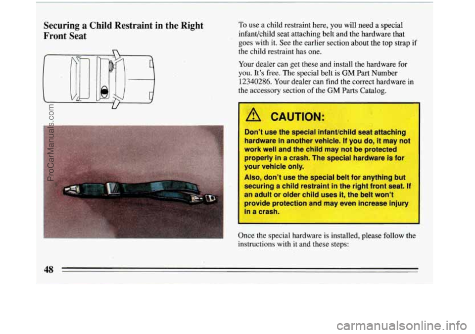 BUICK REGAL 1993 Owners Manual Securing a Child Restraint in the Right
Front Seat To use a child restraint here, you will need a special
infant/child seat attaching belt and the hardware that
goes with it. See
the BUICK REGAL 1993 Owners Manual Securing a Child Restraint in the Right
Front Seat To use a child restraint here, you will need a special
infant/child seat attaching belt and the hardware that
goes with it. See
the