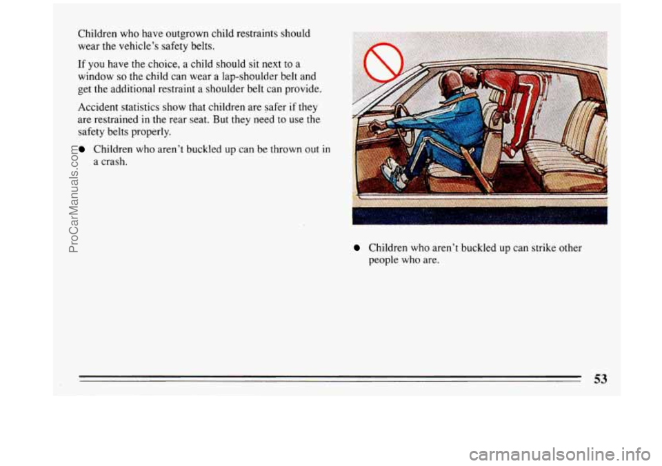 BUICK REGAL 1993  Owners Manual Children who  have  outgrown  child  restraints  should 
wear  the vehicle’s  safety belts. 
If you have the  choice,  a  child  should sit next to  a 
window 
so the  child  can wear  a lap-shoulde