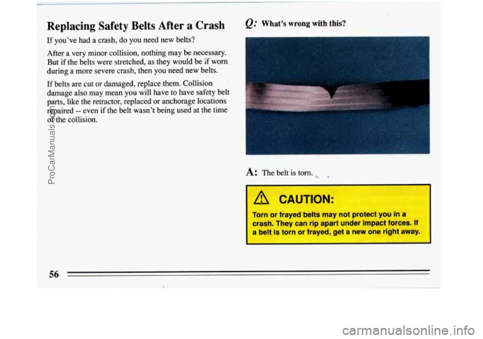 BUICK REGAL 1993  Owners Manual Replacing Safety Belts After a Crash Q= What’s  wrong  with this? 
If you’ve  had a  crash,  do you  need  new belts? a 
After  a very minor  collision,  nothing  may be necessary. 
But  if  the b
