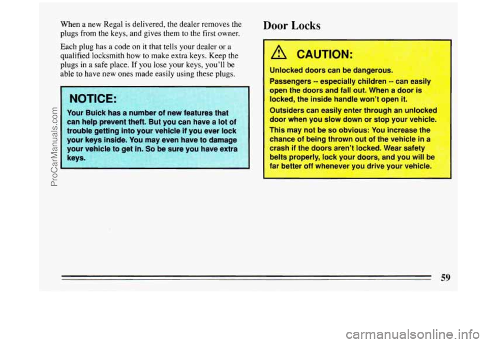 BUICK REGAL 1993  Owners Manual When a new  Regal  is delivered,  the  dealer  removes  the 
plugs  from  the  keys,  and  gives them to 
the first  owner. 
Each  plug  has  a  code on it that  tells your  dealer 
or a 
qualified  l