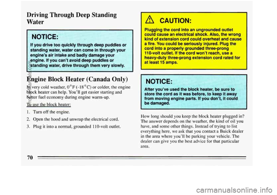 BUICK REGAL 1993 Owners Manual Driving Through Deep Standing
Water
If you drive too quickly through deep puddles or
standing water, water can come in through your
engine’s
air intake and badly damage your
engine BUICK REGAL 1993 Owners Manual Driving Through Deep Standing
Water
If you drive too quickly through deep puddles or
standing water, water can come in through your
engine’s
air intake and badly damage your
engine