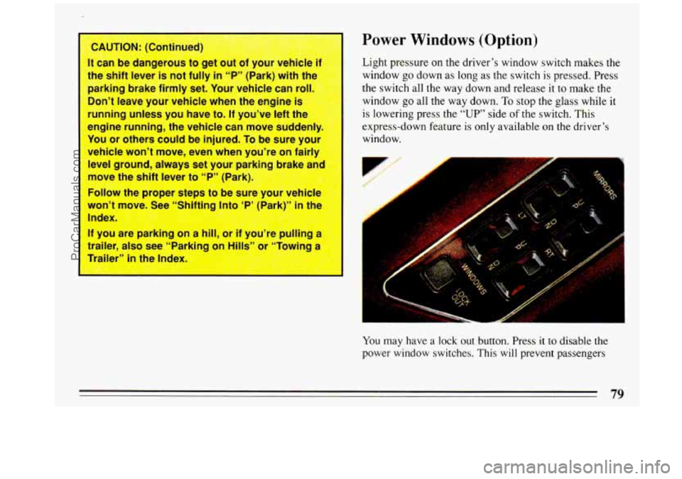BUICK REGAL 1993  Owners Manual f 
- 
CAUTION: (Continued) 
It  can  be dangerous  to get  out  of your  vehicle  if 
the  shift  lever 
is not  fully in “P”  (Park)  with the 
parking brake firmly  set.  Your  vehicle can  roll
