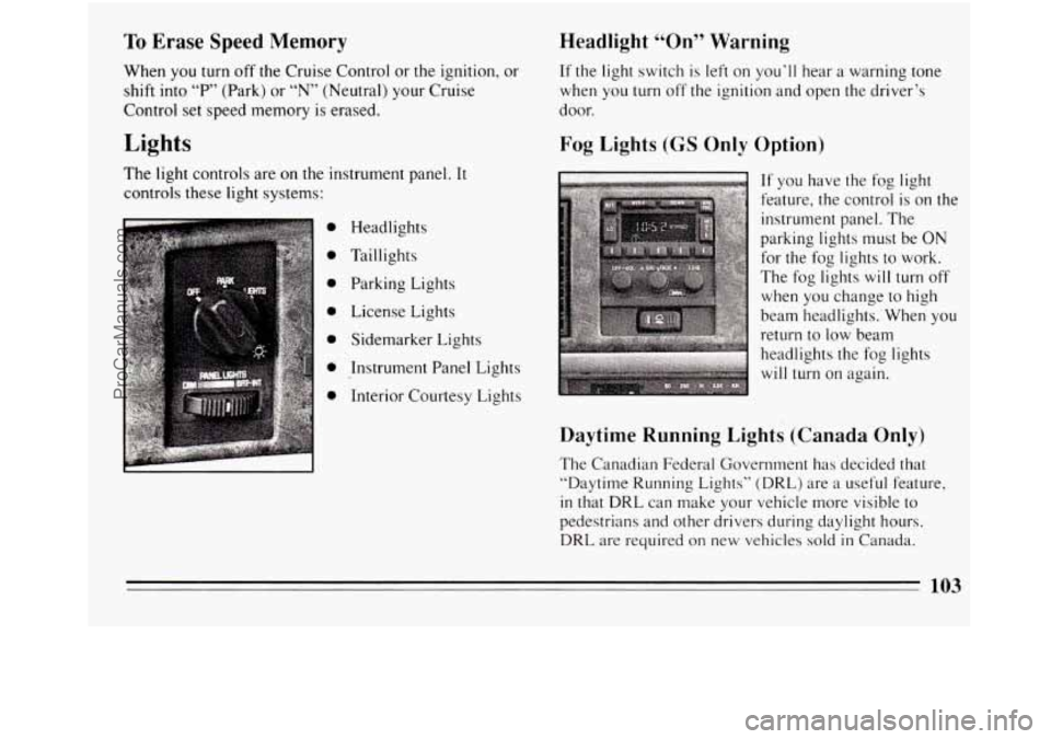 BUICK REGAL 1994 Owners Manual To Erase Speed Memory
When you turn off the Cruise Control or the ignition, or
shift into
“P” (Park) or “N” (Neutral) your Cruise
Control set speed memory is erased.
Lights
The BUICK REGAL 1994 Owners Manual To Erase Speed Memory
When you turn off the Cruise Control or the ignition, or
shift into
“P” (Park) or “N” (Neutral) your Cruise
Control set speed memory is erased.
Lights
The