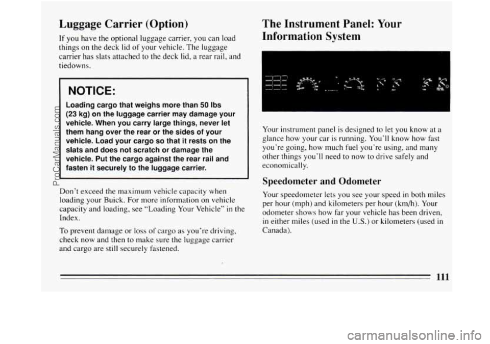 BUICK REGAL 1994 Owners Manual Luggage Carrier (Option)
If you have the optional luggage carrier, you can load
things on the deck lid of your vehicle. The luggage
carrier has slats attached to the deck lid, a rear rail BUICK REGAL 1994 Owners Manual Luggage Carrier (Option)
If you have the optional luggage carrier, you can load
things on the deck lid of your vehicle. The luggage
carrier has slats attached to the deck lid, a rear rail