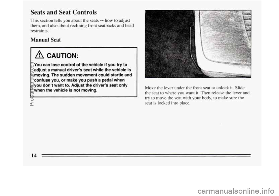 BUICK REGAL 1994  Owners Manual Seats  and  Seat  Controls 
This section tells you about  the seats -- how  to adjust 
them,  and also about reclining front seatbacks  and  head 
restraints. 
Manual Seat 
A CAUTION: 
You can  lose  