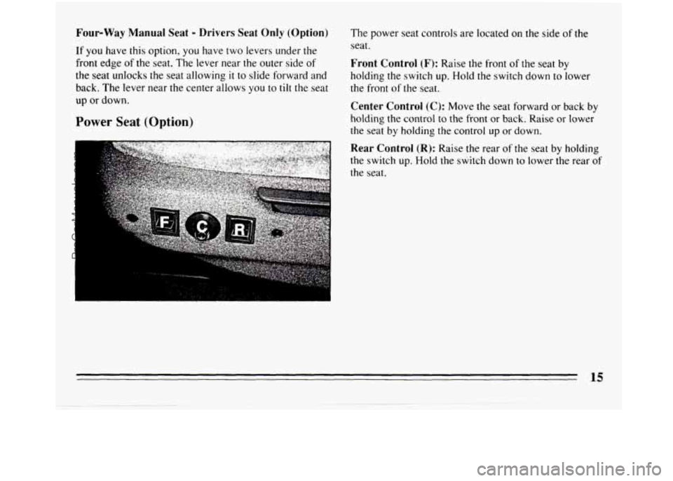 BUICK REGAL 1994  Owners Manual Four-Way Manual Seat - Drivers Seat Only (Option) 
If you have this option, you have two levers  under the 
front  edge 
of the  seat.  The lever near  the  outer  side of 
the seat unlocks  the seat 