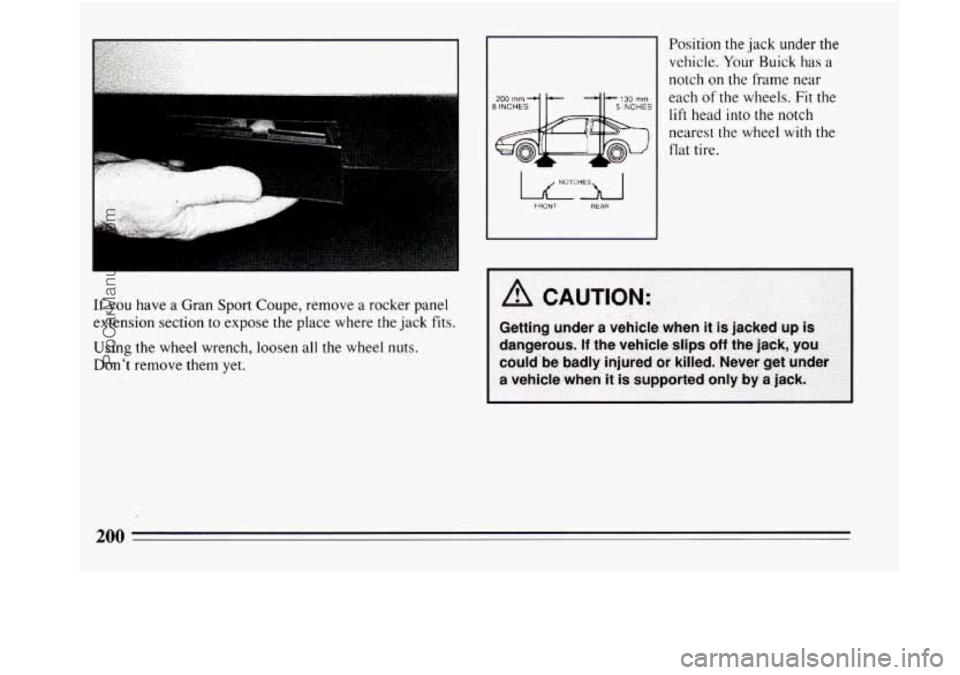 BUICK REGAL 1994  Owners Manual If you have a Gran  Sport Coupe, remove  a rocker  panel 
extension section 
to expose  the place where the  jack fits. 
Using the  wheel wrench, loosen all the  wheel nuts. 
Dont  remove them yet. 
