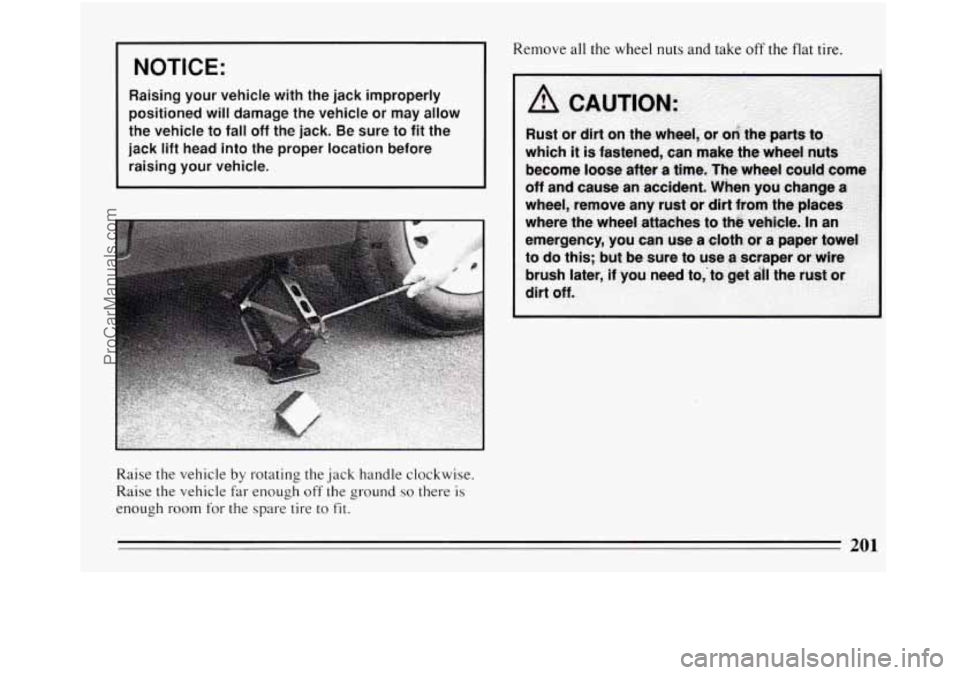 BUICK REGAL 1994  Owners Manual ~ NOTICE: 
Raising  your 
vehicle with the  jack  improperly 
positioned 
will damage  the  vehicle  or may  allow 
the  vehicle  to  fall off  the  jack. Be  sure  to 
fit the 
jack  lift head  into 