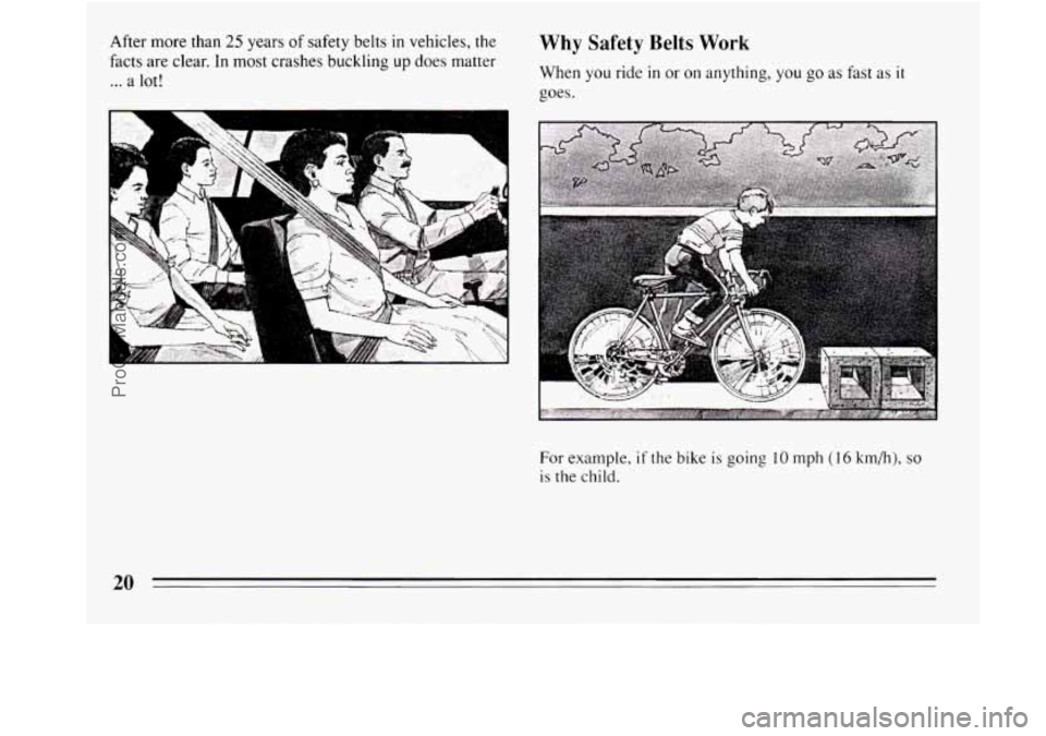 BUICK REGAL 1994  Owners Manual After more than 25 years of safety belts in vehicles, the 
facts  are clear.  In most crashes buckling  up does  matter 
... a lot! 
v . ;._. . ... . 
Why Safety  Belts Work 
When  you ride in or on a